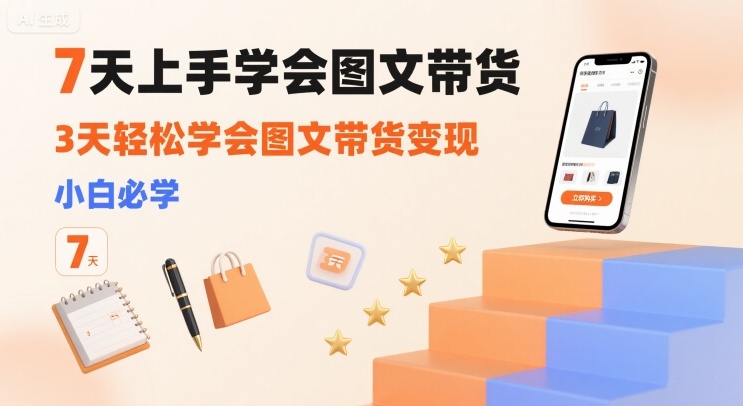 7天上手学会图文带货，3天轻松学会图文带货变现，小白必学