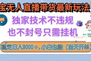 （15790期）淘宝无人直播带货最新玩法，独家技术不违规，也不封号，只需挂机， 稳…