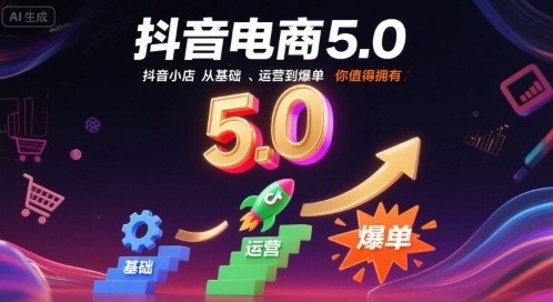 抖音电商5.0,抖音小店从基础、运营到爆单,你值得拥有