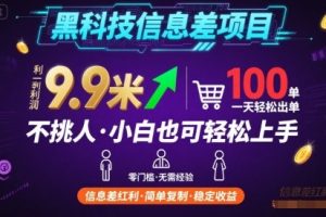 黑科技信息差项目，一单利润9.9米，一天简简单单出100单，不挑人，小白也可轻松上手【揭秘】