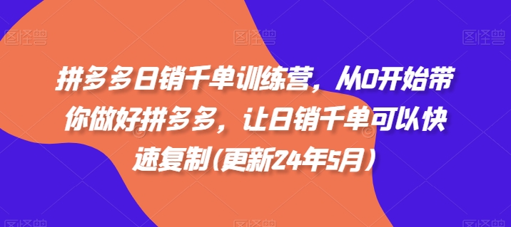 拼多多日销千单训练营，从0开始带你做好拼多多，让日销千单可以快速复制(更新25年8月)
