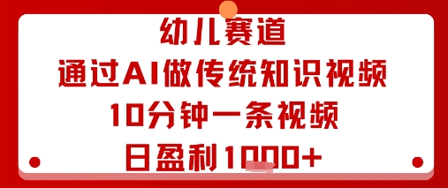 幼儿赛道：通过AI做传统知识视频，10分钟一条视频，日盈利多张