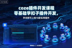 coze插件开发课程，零基础学扣子插件开发，学完即可上线10款实用插件
