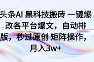 头条AI 黑科技搬砖 一键爆改各平台爆文，自动排版，秒过原创 矩阵操作，月入3w+【揭秘】
