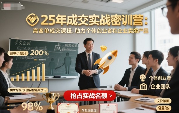 25年成交实战密训营，高客单成交课程，助力个体创业者和企业卖爆产品