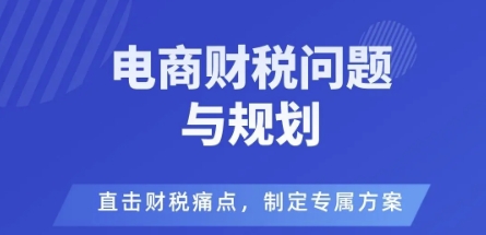 电商企业财税风险与规避,直击财税痛点,制定专属方案