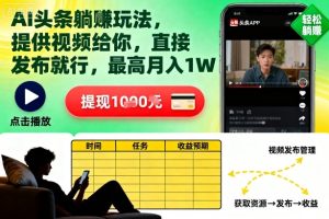 AI头条躺賺玩法，提供视频给你，直接发布就行，最高月入1W+【揭秘】