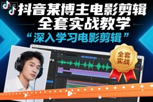 抖音某博主电影剪辑全套实战教学，深入学习电影剪辑