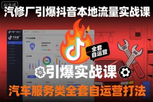 汽修厂引爆抖音本地流量实战课，汽车服务类全套自运营打法