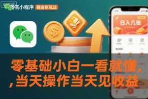 微信小程序掘金新玩法，日入几张，零基础小白一看就懂，当天操作当天见收益【揭秘】