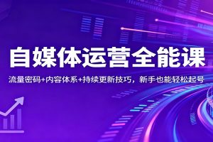 自媒体运营全能课：流量密码+内容体系+持续更新技巧，新手也能轻松起号