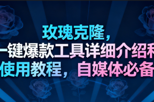 玫瑰克隆工具,一键去重爆款,自媒体必备神器,视频教程