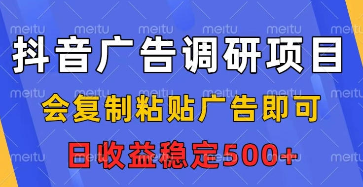 抖音广告调研项目，会复制粘贴广告即可，任务没有上限，日收益稳定5张【揭秘】