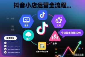 抖音小店运营全流程，从开通到运营，快速出单起店，新手照做就行