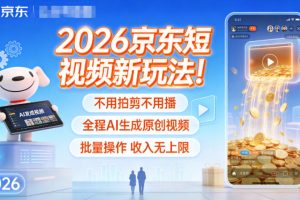 2026京东短视频新玩法！不用拍剪不用播，全程AI生成原创视频，批量操作收入无上限