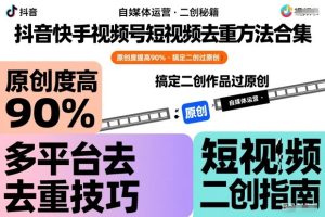 抖音快手视频号短视频去重方法合集，原创度提高90%，搞定二创作品过原创