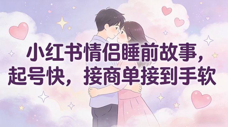 小红书情侣睡前故事,起号快,接商单接到手软
