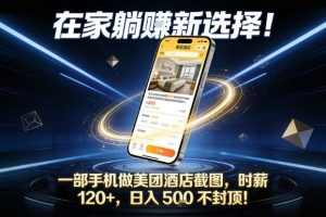 在家躺賺新选择，一部手机做美团酒店截图，时薪120+，日入5张不封顶【揭秘】
