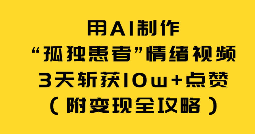 用AI制作“孤独患者”情绪视频,3天斩获10w+点赞(附变现全攻略)