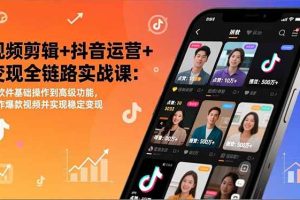 （17010期）视频剪辑+抖音运营+变现全链路实战课：从软件基础操作到高级功能，制作爆款视频并实现稳定变现