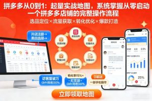 拼多多从0到1：起量实战地图，系统掌握从零启动一个拼多多店铺的完整操作流程