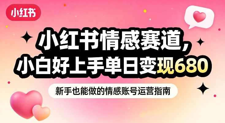 小红书情感赛道，抓准女性情绪刚需，小白好上手单日变现680