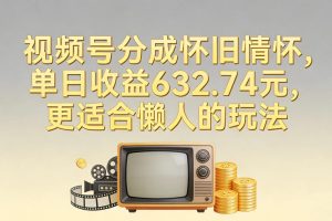 视频号分成怀旧情怀，单日收益632.74，更适合懒人的玩法