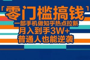 零门槛搞钱，一部手机做知乎热点拉新，月入到手3W+，普通人也能逆袭