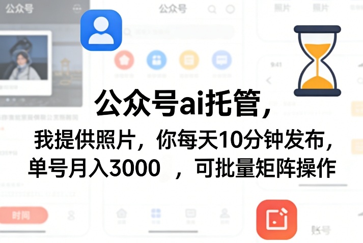 公众号ai托管,我提供照片,你每天10分钟发布,单号月入3000+,可批量矩阵操作【揭秘】