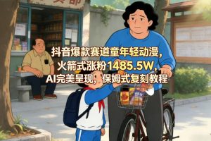 抖音爆款赛道童年轻动漫，火箭式涨粉1485.5W，AI完美呈现，保姆式复刻教程