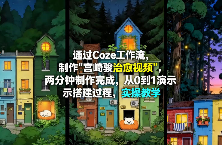 通过Coze工作流制作《宫崎骏治愈视频》，两分钟制作完成，从0到1演示搭建过程，实操教学