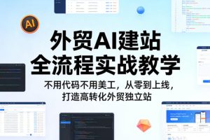 外贸AI建站全流程实战教学，不用代码不用美工，从零到上线，打造高转化外贸独立站
