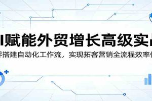 AI赋能外贸增长高级实战：从零搭建自动化工作流，实现拓客营销全流程效率倍增