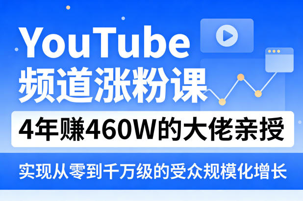 YouTube频道涨粉课,4年賺460W的大佬亲授,实现从零到千万级的受众规模化增长
