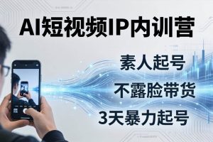 （17852期）2026AI短视频IP内训营：从素人起号到不露脸带货，3天暴力起号全流程拆解
