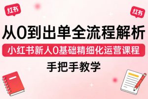 从0到出单全流程解析，小红书新人0基础精细化运营课程，手把手教学