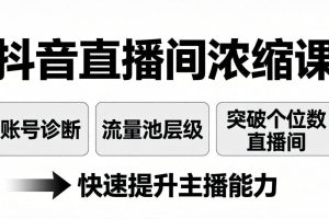 （17905期）抖音直播间浓缩课：账号诊断+流量池层级，突破个位数直播间，快速提升主播能力