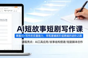 AI短故事短剧写作课，掌握AI+写作的双重能力，用笔墨铺就阶层跨越的进阶之路