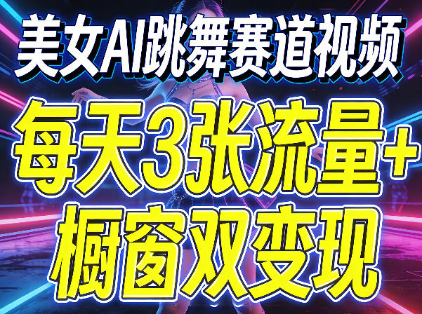 美女AI跳舞赛道视频,每天3张流量+橱窗双变现,新手保姆级制作教学