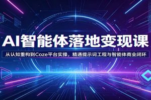 AI智能体落地变现课：从认知重构到Coze平台实操，精通提示词工程与智能体商业闭环