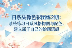 日系头像色彩团练2期：系统练习日系风格构图与配色，建立属于自己的绘画语感