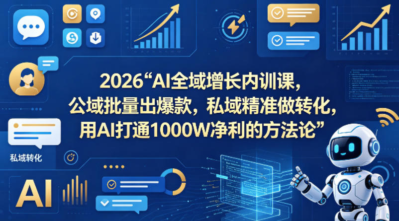 2026AI全域增长内训课，公域批量出爆款，私域精准做转化，用AI打通1000W净利的方法论