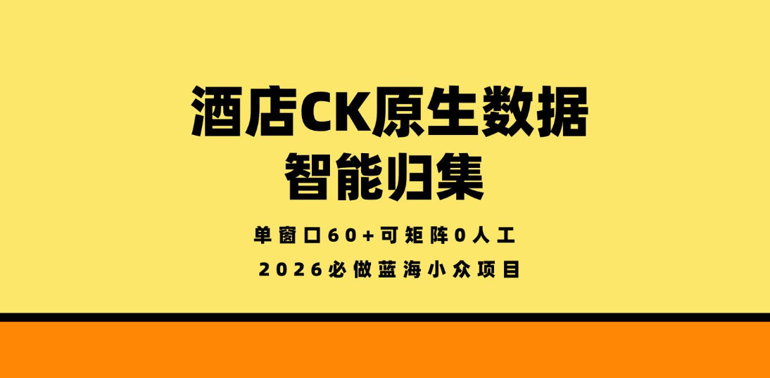 酒店CK原生数据智能归集,单窗口60+可矩阵0人工,2026必做蓝海小众项目【揭秘】