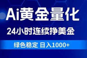 （18162期）Ai黄金量化，24小时连续挣美金，绿色稳定，日入1000+