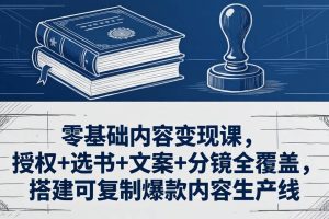 (18243期)零基础内容变现课,授权+选书+文案+分镜全覆盖,搭建可复制爆款内容生产线