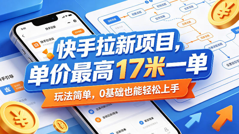 快手拉新项目,单价最高17米一单,玩法简单,0基础也能轻松上手