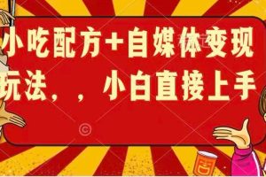 小吃配方+自媒体变现玩法，小白直接上手