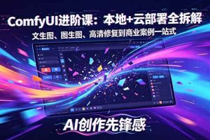 （18286期）SD-ComfyUI进阶课：本地+云部署全拆解，文生图、图生图、高清修复到商业案例一站式