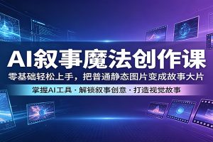 AI叙事魔法创作课：零基础轻松上手，把普通静态图片变成故事大片