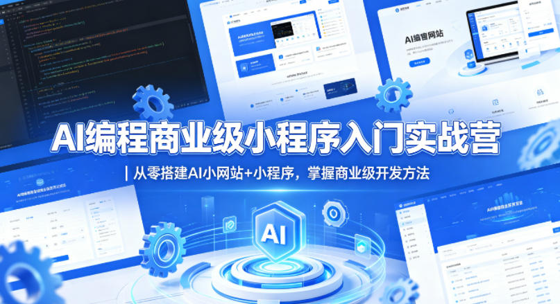 AI编程商业级小程序入门实战营|从零搭建AI小网站+小程序,掌握商业级开发方法
